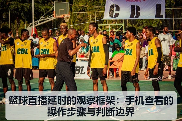 篮球直播延时的观察框架:手机查看的操作步骤与判断边界